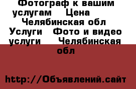 Фотограф к вашим услугам！ › Цена ­ 500 - Челябинская обл. Услуги » Фото и видео услуги   . Челябинская обл.